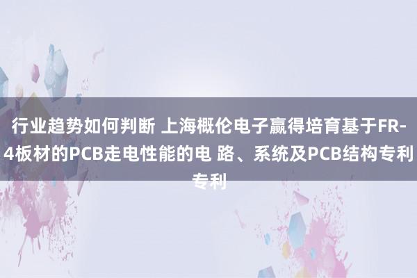 行业趋势如何判断 上海概伦电子赢得培育基于FR-4板材的PCB走电性能的电 路、系统及PCB结构专利