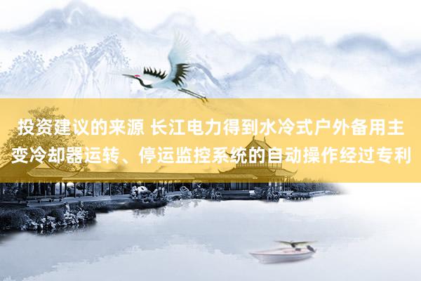 投资建议的来源 长江电力得到水冷式户外备用主变冷却器运转、停运监控系统的自动操作经过专利