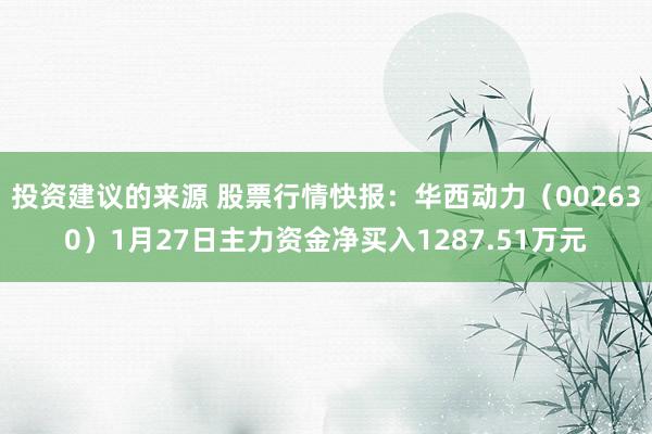 投资建议的来源 股票行情快报：华西动力（002630）1月27日主力资金净买入1287.51万元