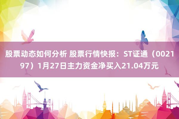 股票动态如何分析 股票行情快报：ST证通（002197）1月27日主力资金净买入21.04万元