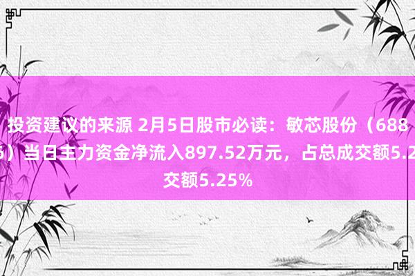 投资建议的来源 2月5日股市必读：敏芯股份（688286）当日主力资金净流入897.52万元，占总成交额5.25%