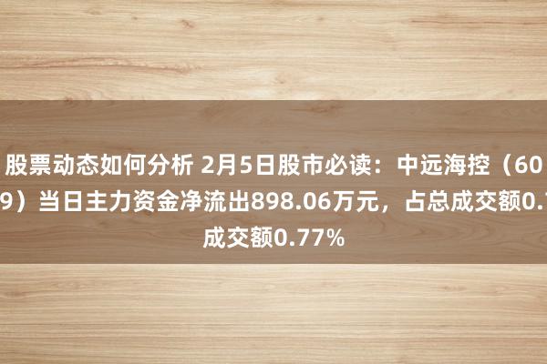 股票动态如何分析 2月5日股市必读：中远海控（601919）当日主力资金净流出898.06万元，占总成交额0.77%