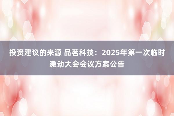 投资建议的来源 品茗科技：2025年第一次临时激动大会会议方案公告