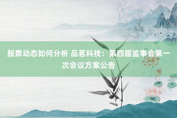 股票动态如何分析 品茗科技：第四届监事会第一次会议方案公告