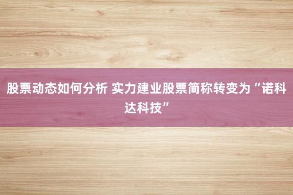 股票动态如何分析 实力建业股票简称转变为“诺科达科技”