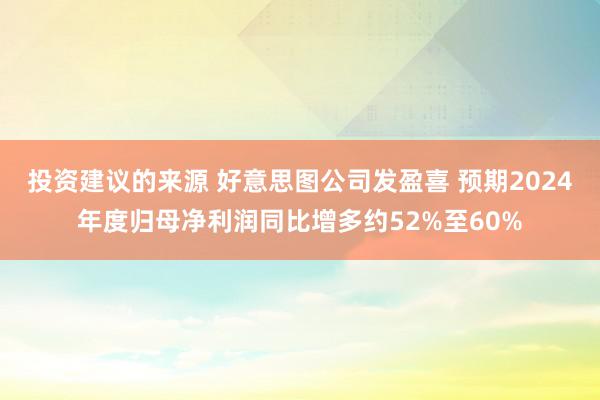 投资建议的来源 好意思图公司发盈喜 预期2024年度归母净利润同比增多约52%至60%