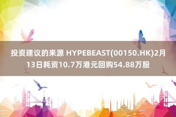 投资建议的来源 HYPEBEAST(00150.HK)2月13日耗资10.7万港元回购54.88万股