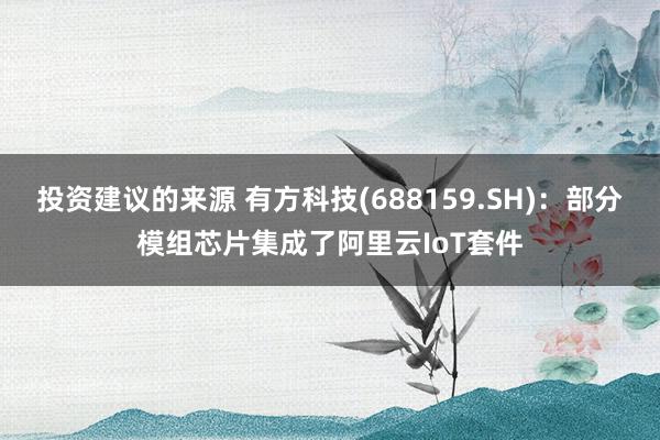 投资建议的来源 有方科技(688159.SH)：部分模组芯片集成了阿里云IoT套件