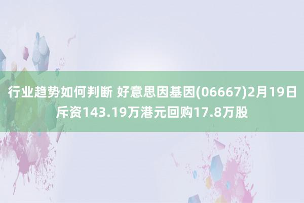 行业趋势如何判断 好意思因基因(06667)2月19日斥资143.19万港元回购17.8万股