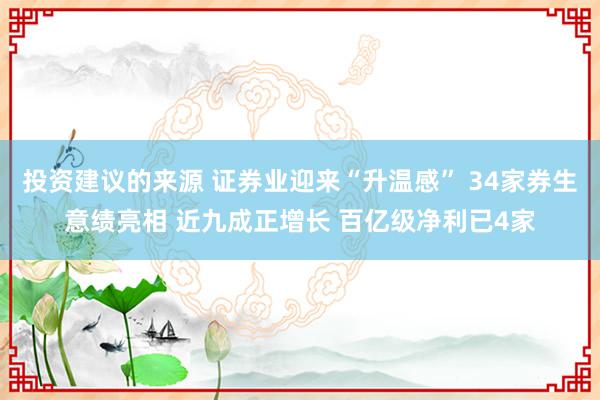 投资建议的来源 证券业迎来“升温感” 34家券生意绩亮相 近九成正增长 百亿级净利已4家