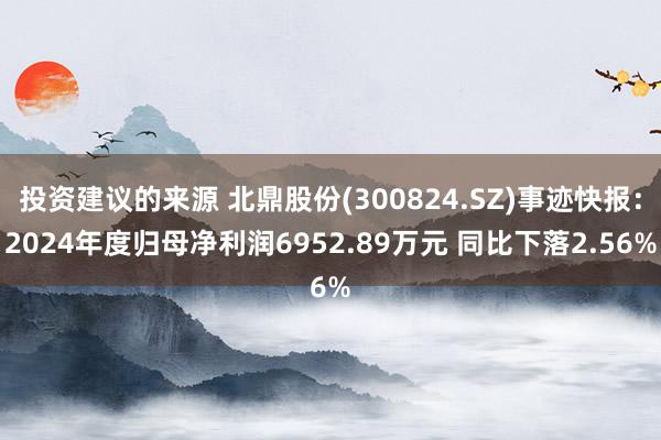 投资建议的来源 北鼎股份(300824.SZ)事迹快报：2024年度归母净利润6952.89万元 同比下落2.56%