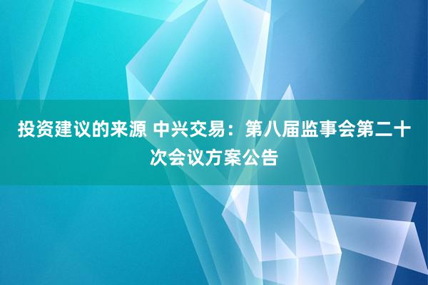 投资建议的来源 中兴交易：第八届监事会第二十次会议方案公告