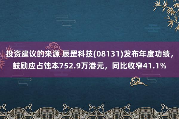 投资建议的来源 辰罡科技(08131)发布年度功绩，鼓励应占蚀本752.9万港元，同比收窄41.1%