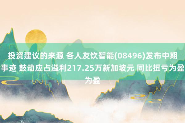 投资建议的来源 各人友饮智能(08496)发布中期事迹 鼓动应占溢利217.25万新加坡元 同比扭亏为盈