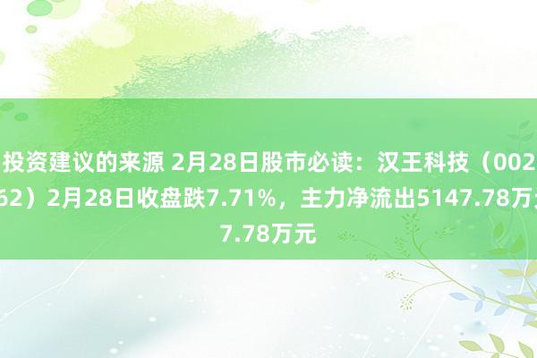 投资建议的来源 2月28日股市必读：汉王科技（002362）2月28日收盘跌7.71%，主力净流出5147.78万元