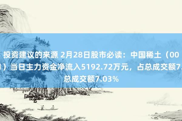 投资建议的来源 2月28日股市必读：中国稀土（000831）当日主力资金净流入5192.72万元，占总成交额7.03%