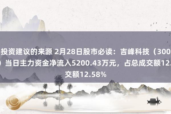 投资建议的来源 2月28日股市必读：吉峰科技（300022）当日主力资金净流入5200.43万元，占总成交额12.58%