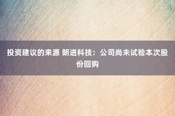 投资建议的来源 朗进科技：公司尚未试验本次股份回购