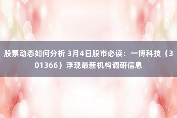 股票动态如何分析 3月4日股市必读：一博科技（301366）浮现最新机构调研信息