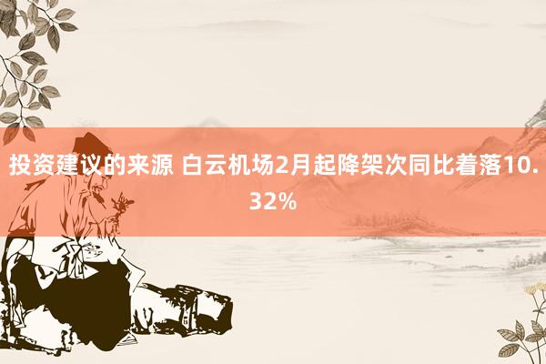 投资建议的来源 白云机场2月起降架次同比着落10.32%