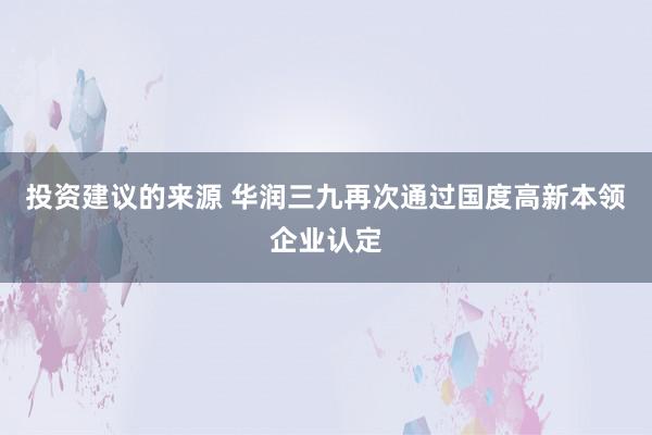 投资建议的来源 华润三九再次通过国度高新本领企业认定