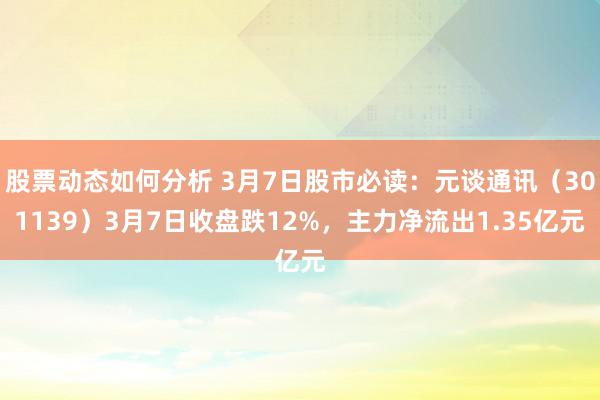 股票动态如何分析 3月7日股市必读：元谈通讯（301139）3月7日收盘跌12%，主力净流出1.35亿元