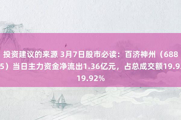 投资建议的来源 3月7日股市必读：百济神州（688235）当日主力资金净流出1.36亿元，占总成交额19.92%