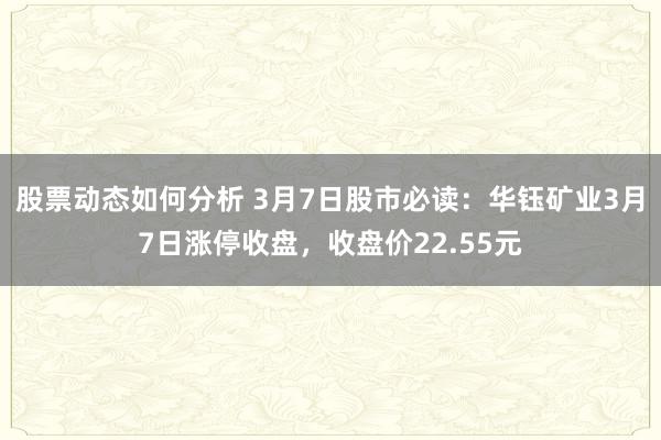 股票动态如何分析 3月7日股市必读：华钰矿业3月7日涨停收盘，收盘价22.55元