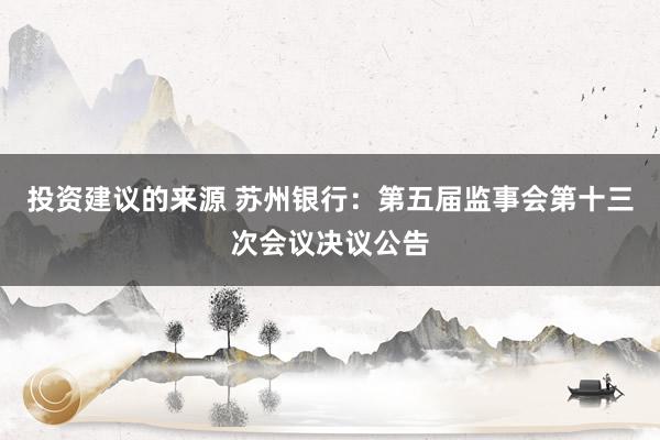 投资建议的来源 苏州银行：第五届监事会第十三次会议决议公告