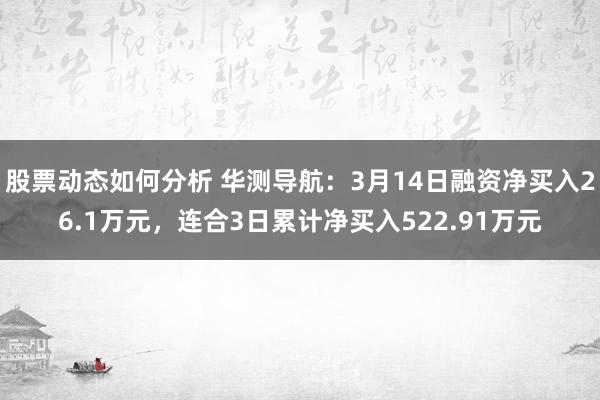 股票动态如何分析 华测导航：3月14日融资净买入26.1万元，连合3日累计净买入522.91万元