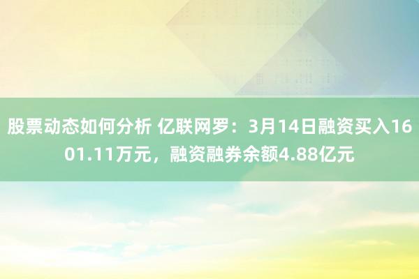 股票动态如何分析 亿联网罗：3月14日融资买入1601.11万元，融资融券余额4.88亿元