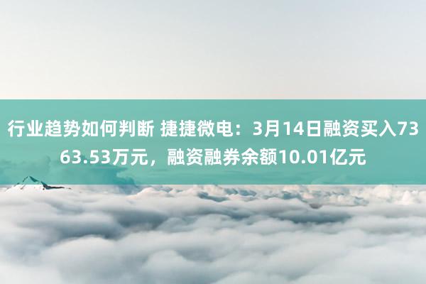 行业趋势如何判断 捷捷微电：3月14日融资买入7363.53万元，融资融券余额10.01亿元