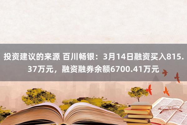 投资建议的来源 百川畅银：3月14日融资买入815.37万元，融资融券余额6700.41万元