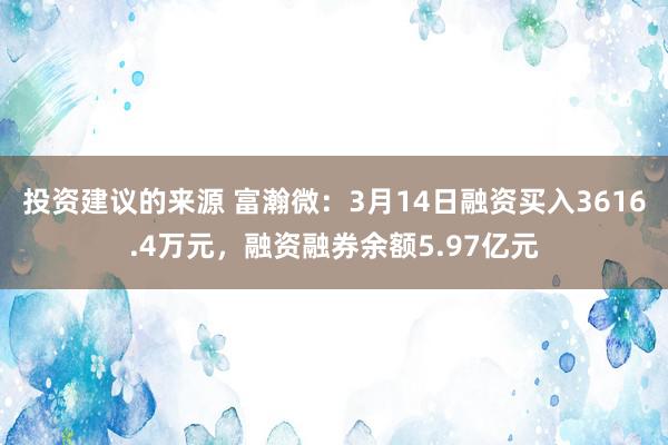 投资建议的来源 富瀚微：3月14日融资买入3616.4万元，融资融券余额5.97亿元