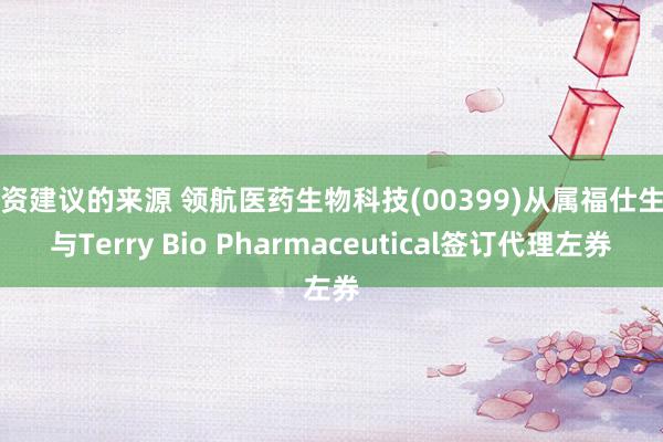 投资建议的来源 领航医药生物科技(00399)从属福仕生物与Terry Bio Pharmaceutical签订代理左券