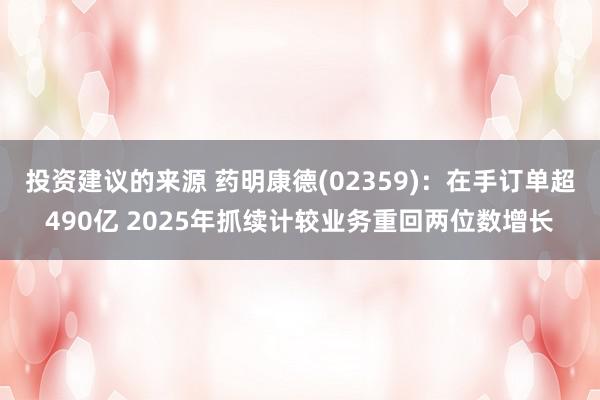 投资建议的来源 药明康德(02359)：在手订单超490亿 2025年抓续计较业务重回两位数增长